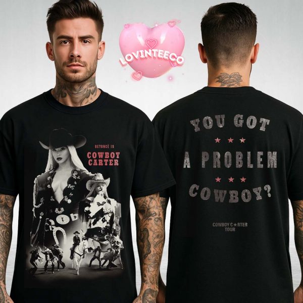Beyonce Shirt On Cowboy Carter Tour In Houston Texas 2025 You Got A Problem Cowboy Design Two Sides Unisex T-Shirt